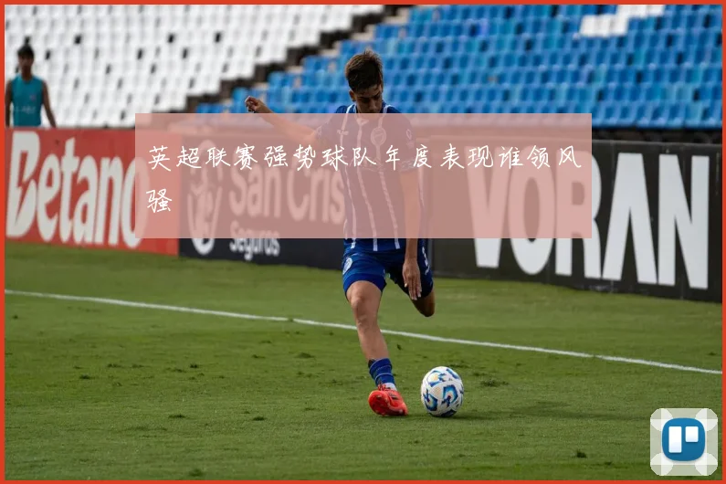 英超联赛强势球队年度表现谁领风骚