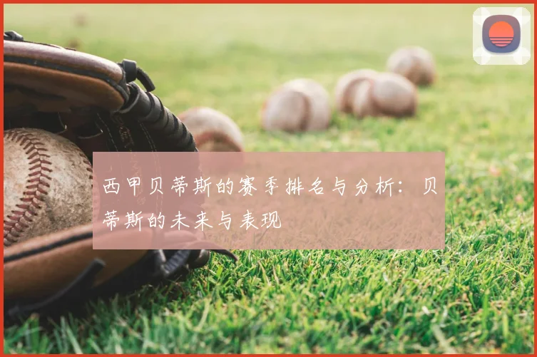 西甲贝蒂斯的赛季排名与分析：贝蒂斯的未来与表现